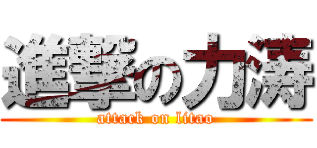 進撃の力涛 (attack on litao)