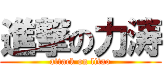 進撃の力涛 (attack on litao)