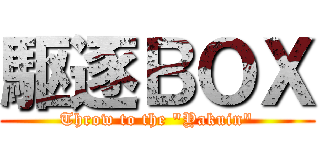 駆逐ＢＯＸ (Throw to the \"Yakuin\")