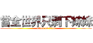 當全世界只剩下妹妹 (attack on titan)