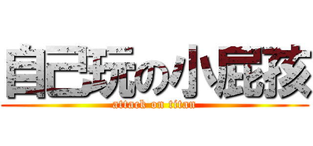自己玩の小屁孩 (attack on titan)