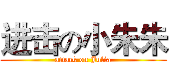 进击の小朱朱 (attack on Julia)