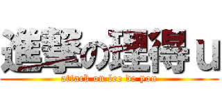 進撃の理得ｕ (attack on lee de you)