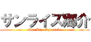 サンライズ郷介 (Sun Rize Kyousuke)