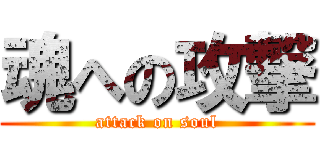 魂への攻撃 (attack on soul)