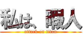 私は、暇人 (attack on titan)