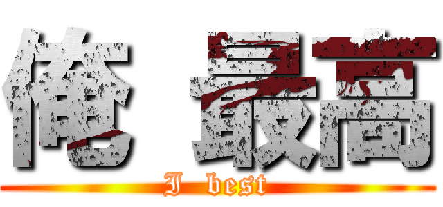 俺 最高 (I  best)