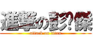 進撃の彭嘎傑 (attack on titan)