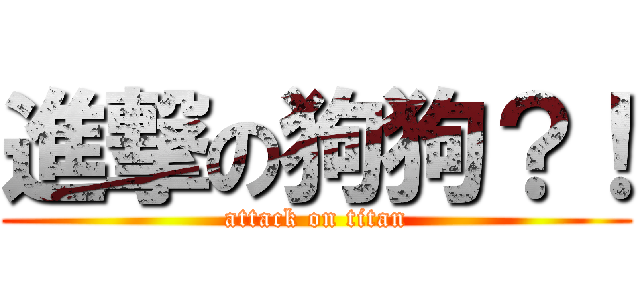 進撃の狗狗？！ (attack on titan)