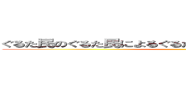 ぐるた民のぐるた民によるぐるた民のＬＩＶＥ－Ｇへようこそ ()