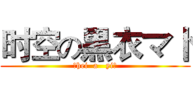 时空の黒衣マ卜 (（hei  a   yi）)