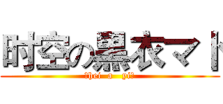 时空の黒衣マ卜 (（hei  a   yi）)