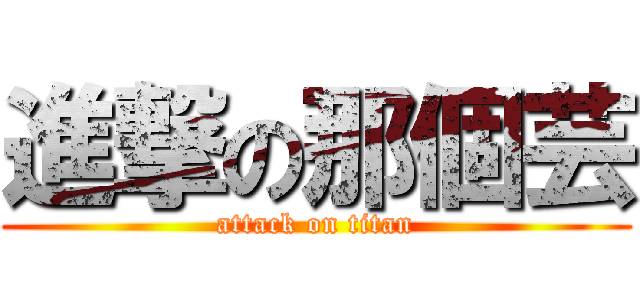 進撃の那個芸 (attack on titan)