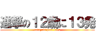 進撃の１２歳に１３発 (tadayuki hara 1213)