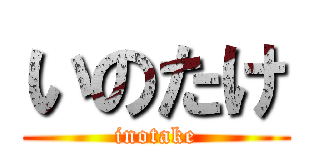 いのたけ (inotake)