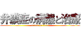 弁膜症の病態と治療 (attack on titan)