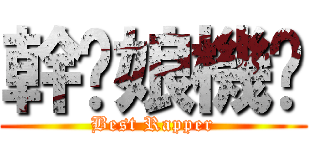 幹你娘機掰 (Best Rapper)