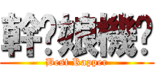 幹你娘機掰 (Best Rapper)
