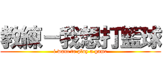 教練－我想打籃球 (i want to play a game)