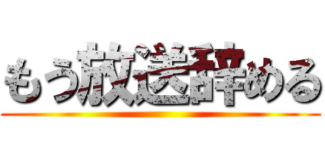 もう放送辞める ()