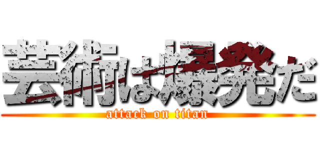 芸術は爆発だ (attack on titan)