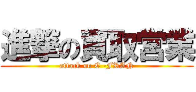 進撃の買取営業 (attack on E -FRAN)