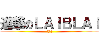 進撃のＬＡＩＢＬＡＩ (魔王大人)