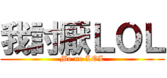 我討厭ＬＯＬ (Me no LOL)