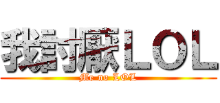 我討厭ＬＯＬ (Me no LOL)