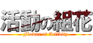 活動の組花 (Flower of Activity)