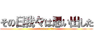 その日我々は思い出した (attack on titan)
