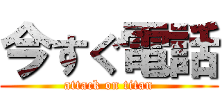 今すぐ電話 (attack on titan)