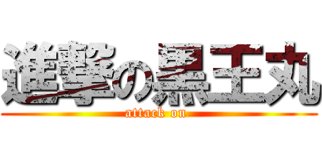 進撃の黒王丸 (attack on )