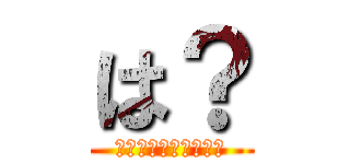 は？ (あｓｄｆｇｈｊｋｌ；)