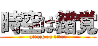 時空は錯覚 (attack on titan)