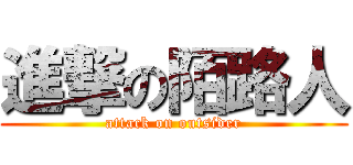 進撃の陌路人 (attack on outsider)