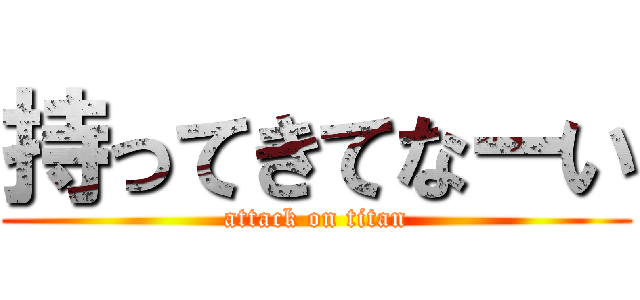 持ってきてなーい (attack on titan)