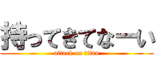 持ってきてなーい (attack on titan)