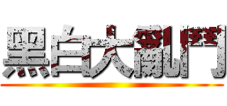 黑白大亂鬥 ()