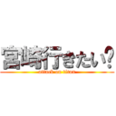 宮崎行きたい〜 (attack on titan)