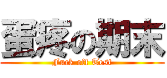 蛋疼の期末 (Fuck off Test)