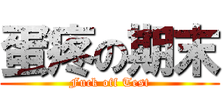蛋疼の期末 (Fuck off Test)