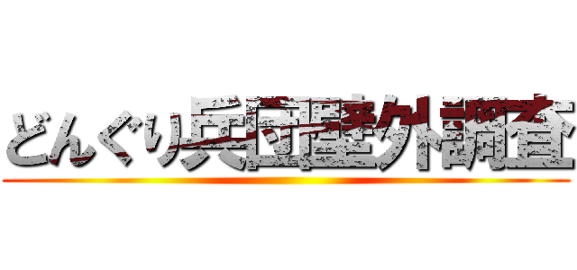 どんぐり兵団壁外調査 ()