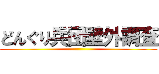 どんぐり兵団壁外調査 ()