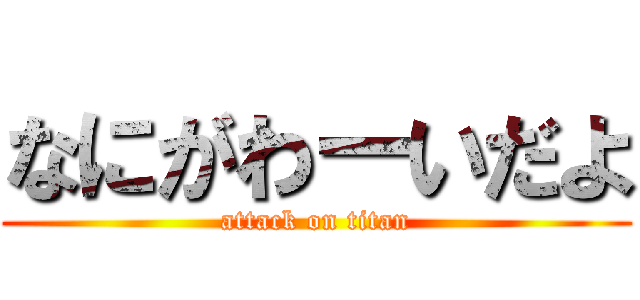 なにがわーいだよ (attack on titan)