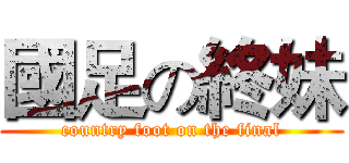 國足の終妹 (country foot on the final)