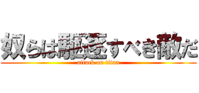 奴らは駆逐すべき敵だ (attack on titan)