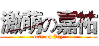 激萌の嘉祐 (cute on Jay)