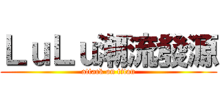 ＬｕＬｕ潮流發源 (attack on titan)