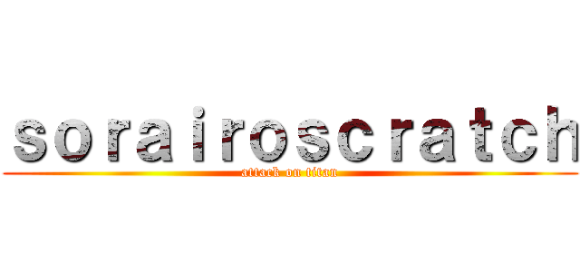 ｓｏｒａｉｒｏｓｃｒａｔｃｈ (attack on titan)